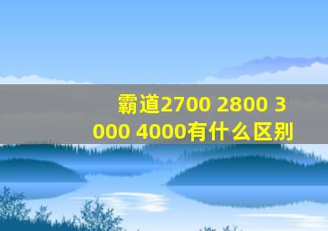 霸道2700 2800 3000 4000有什么区别